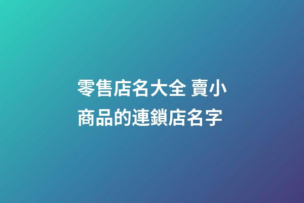 零售店名大全 賣小商品的連鎖店名字-第1張-店鋪起名-玄機(jī)派